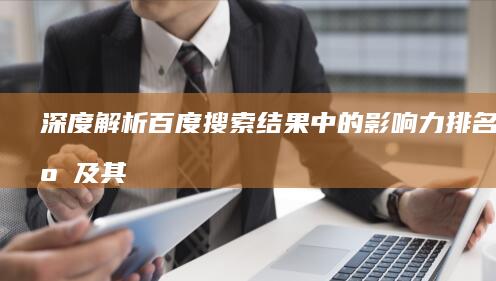 深度解析：百度搜索结果中的影响力排名顺序及其影响因素