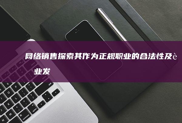 网络销售：探索其作为正规职业的合法性及职业发展路径